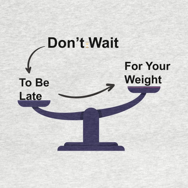 Don't Wait To Be Late For Your Weight, Lose Weight, Fitness For Men and Women by StrompTees